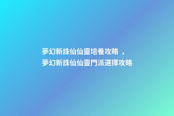夢幻新誅仙仙靈培養攻略，夢幻新誅仙仙靈門派選擇攻略